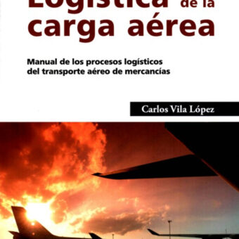 Logística de la carga aérea. Manual de los procesos logísticos del transporte aéreo de mercancías
